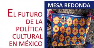 MESA REDONDA: EL FUTURO DE LA POLÍTICA CULTURAL EN MÉXICO
