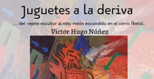 Exposición: "Juguetes a la deriva... Del vejete escultor al niño meón escondido en el cerro Ñielol"