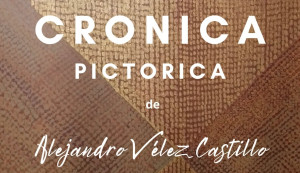 Cronica Pictórica de Alejandro Vèlez Castillo